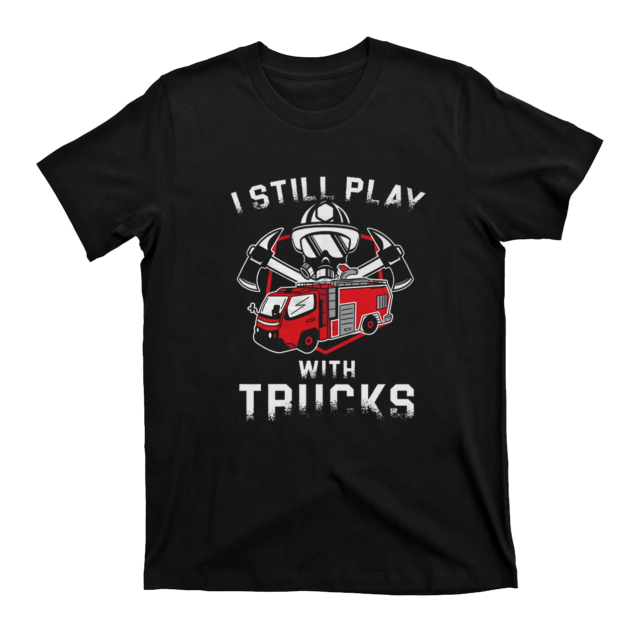 Funny Still Play With Fire Trucks T-shirt