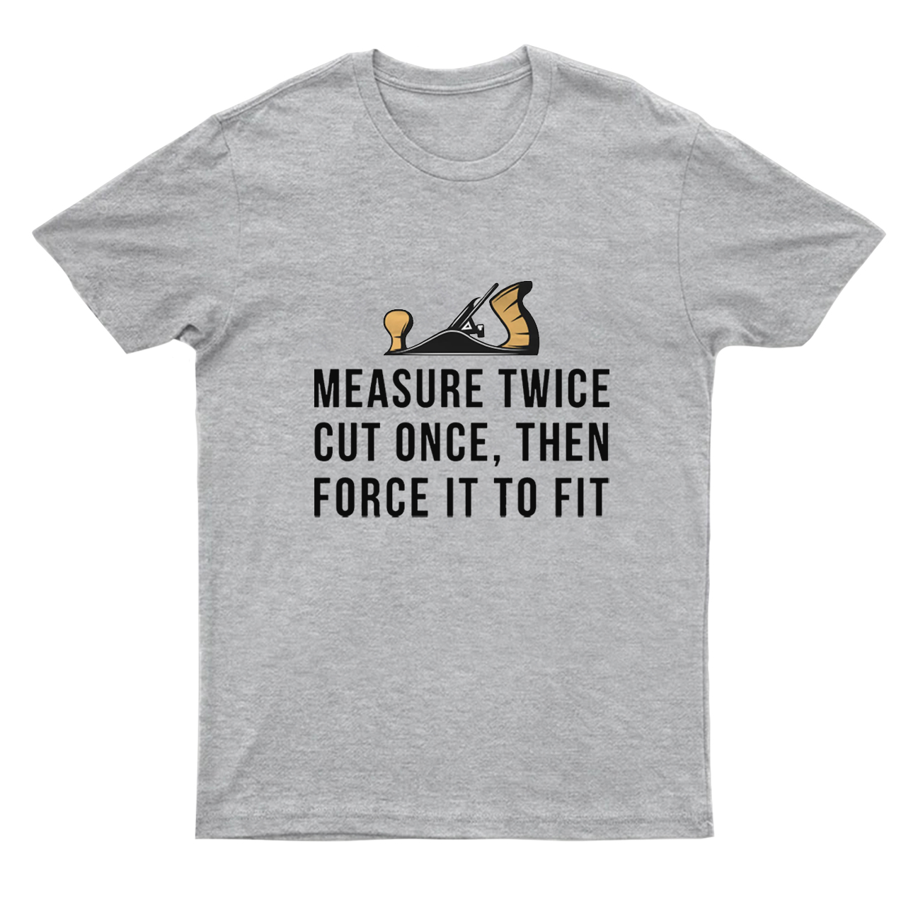 Measure Twice Cut Once ，Then Force It To Fit T-shirt