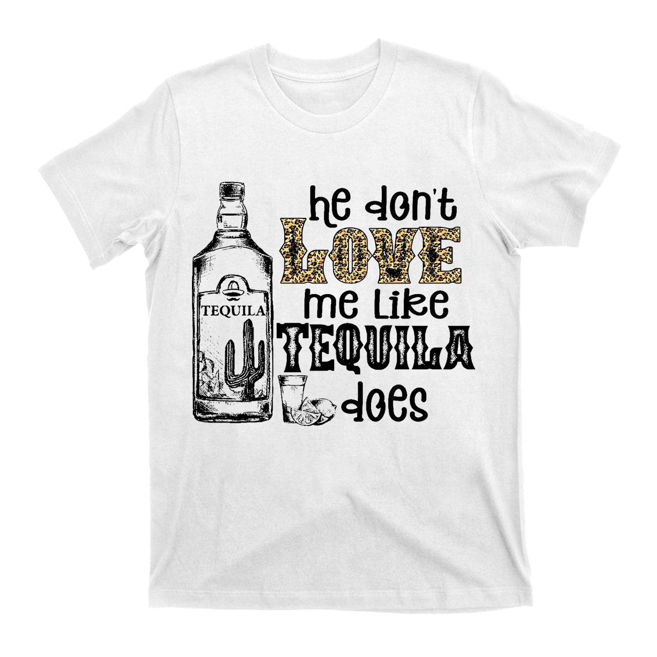He Don't Love Me Like Tequila Does T-Shirts