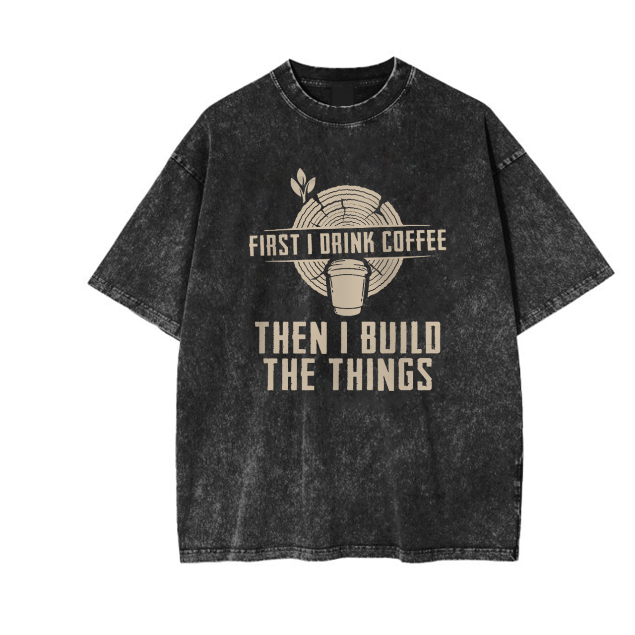 First I Drink Coffee Then  I Build The Things Garment-dye Tees
