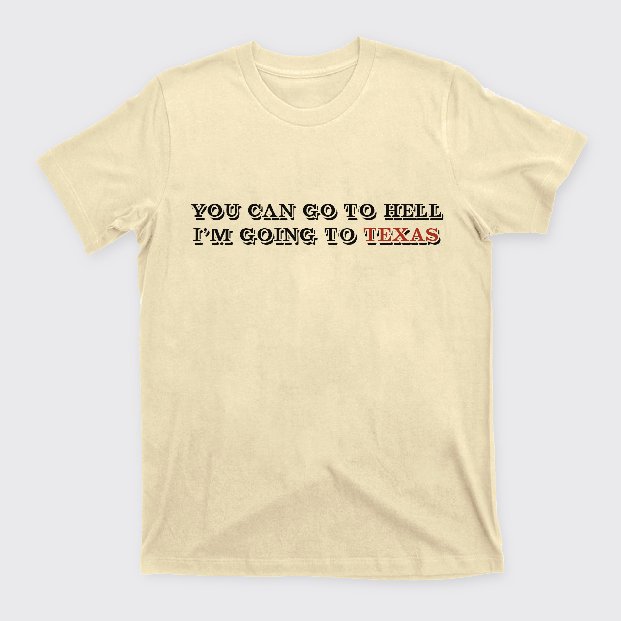 You Can Go To Hell I'm Going To Texas T-Shirts