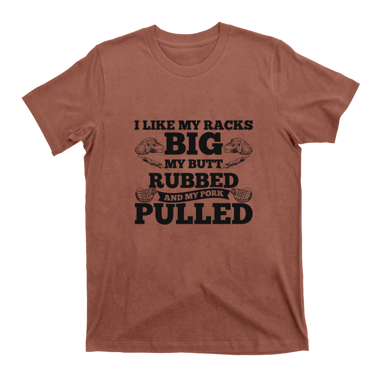 I Like My Racks Big My Butt Rubbed And My Pork Pulled T-shirt