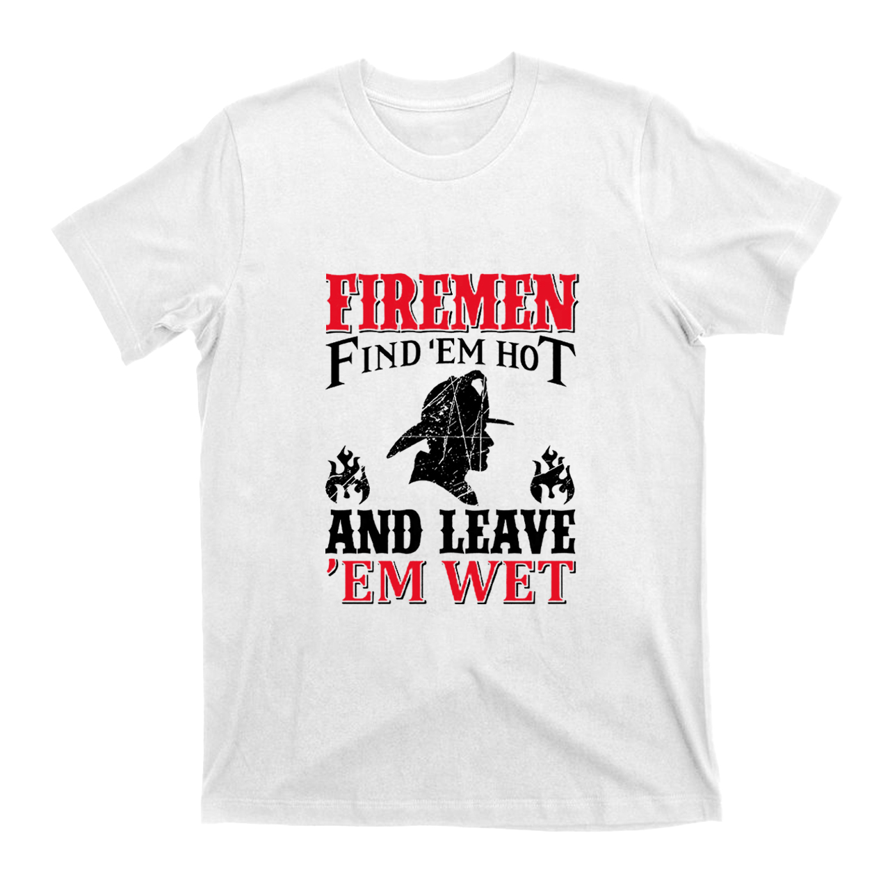 Firemen Find 'em Hot And Leave 'em Wet T-shirt