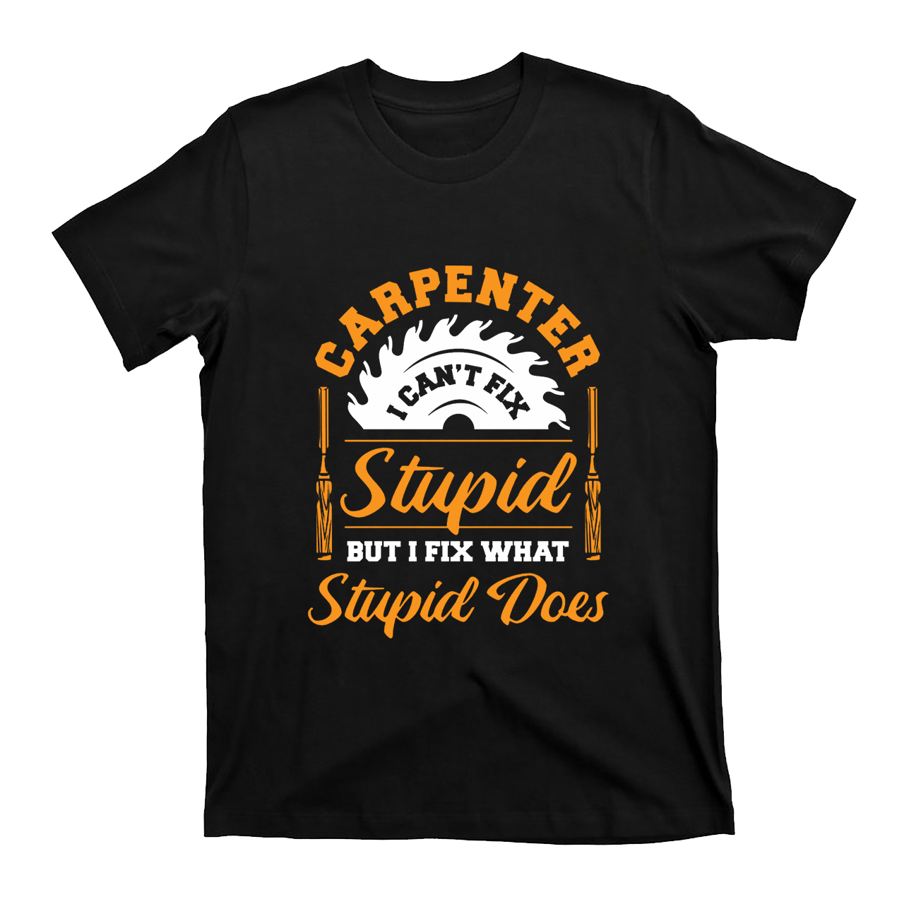 Carpenter I Can't Fix Stupid T-shirt