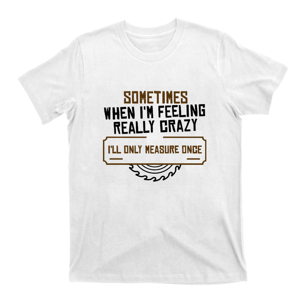 Carpenter‘ll Only Measure Once T-shirt