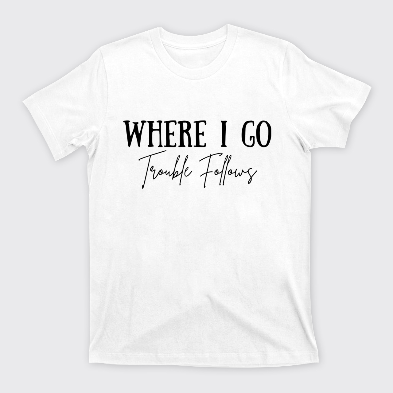 Where I Go Trouble Follows T-Shirts