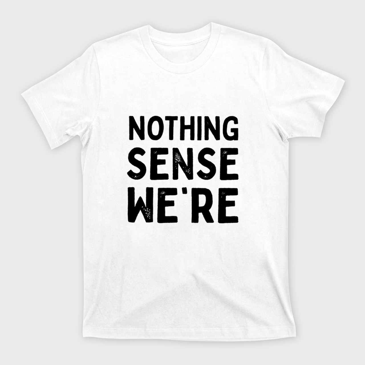 Nothing Sense We're And Makes When Apart T-Shirts