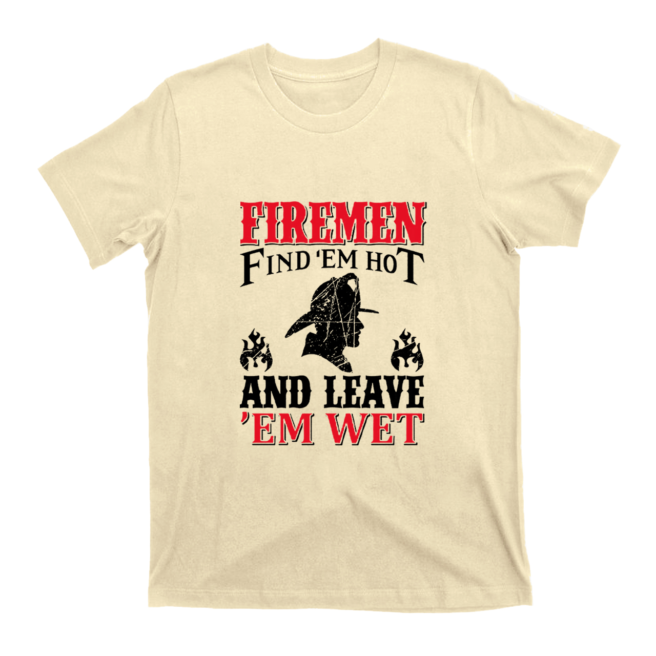Firemen Find 'em Hot And Leave 'em Wet T-shirt