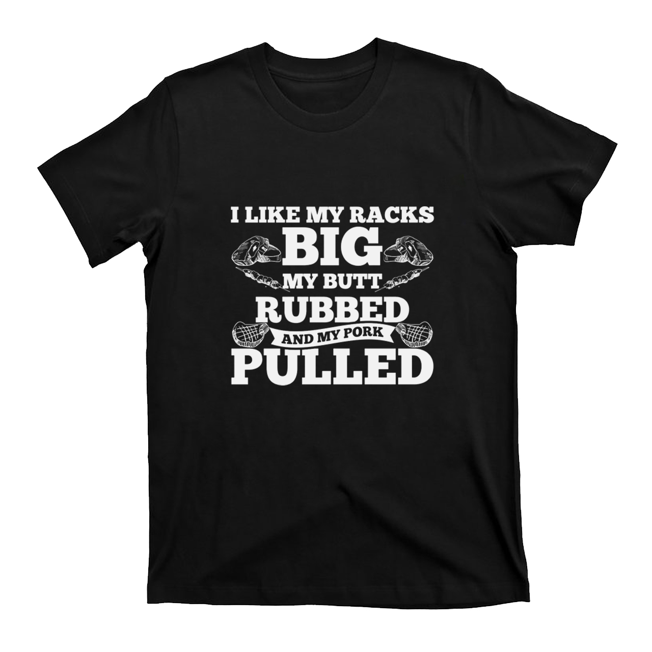 I Like My Racks Big My Butt Rubbed And My Pork Pulled T-shirt