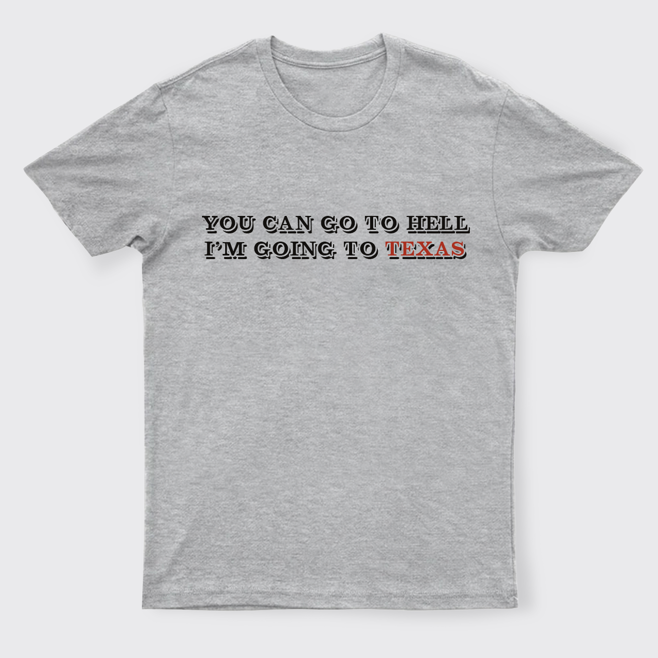 You Can Go To Hell I'm Going To Texas T-Shirts