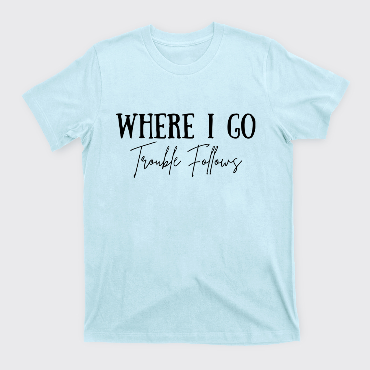 Where I Go Trouble Follows T-Shirts