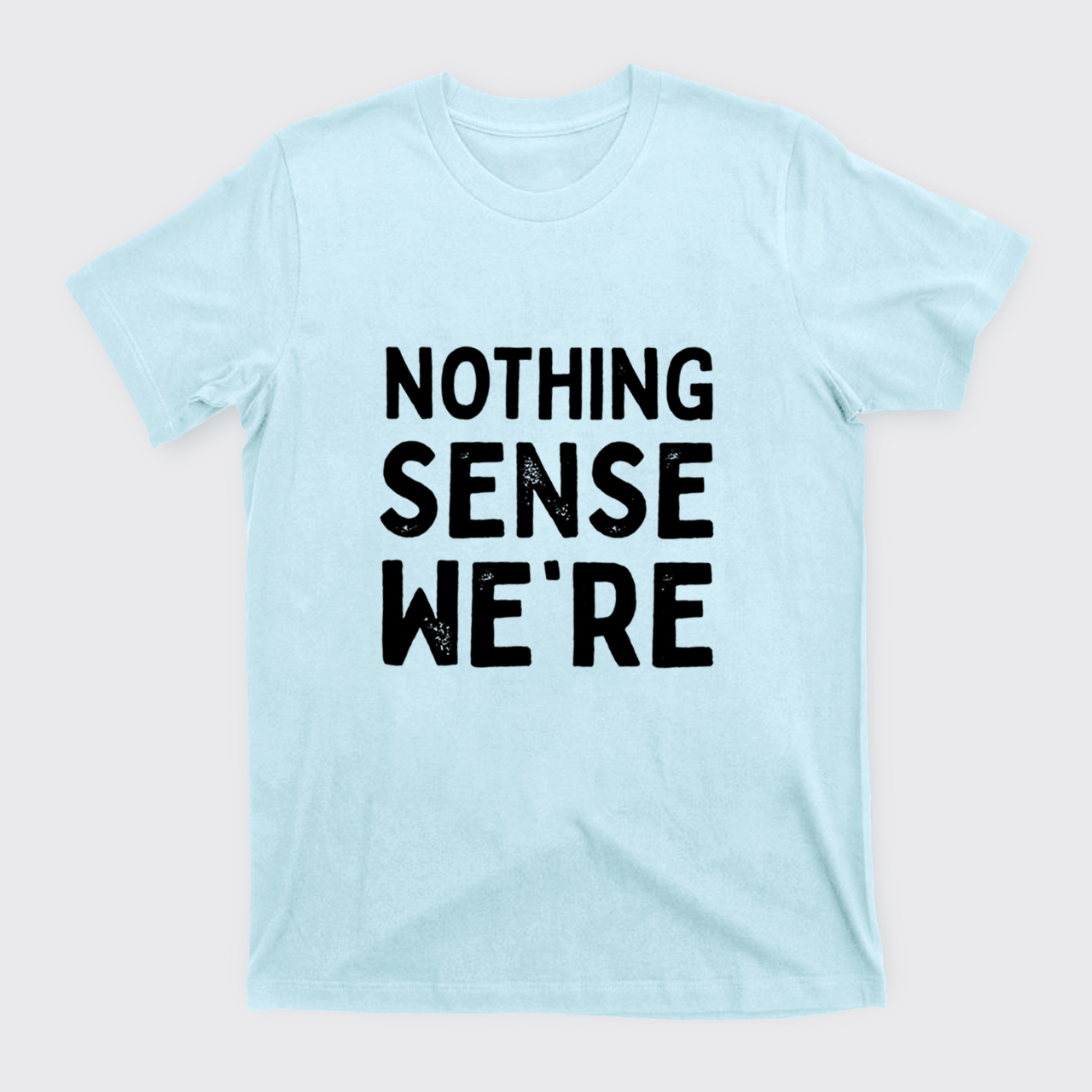 Nothing Sense We're And Makes When Apart T-Shirts