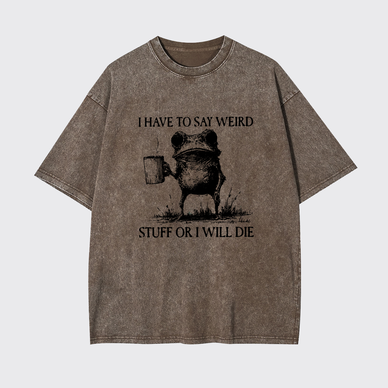 I Have To Say Weird Stuff Or I Will Die Garment-dye Tees