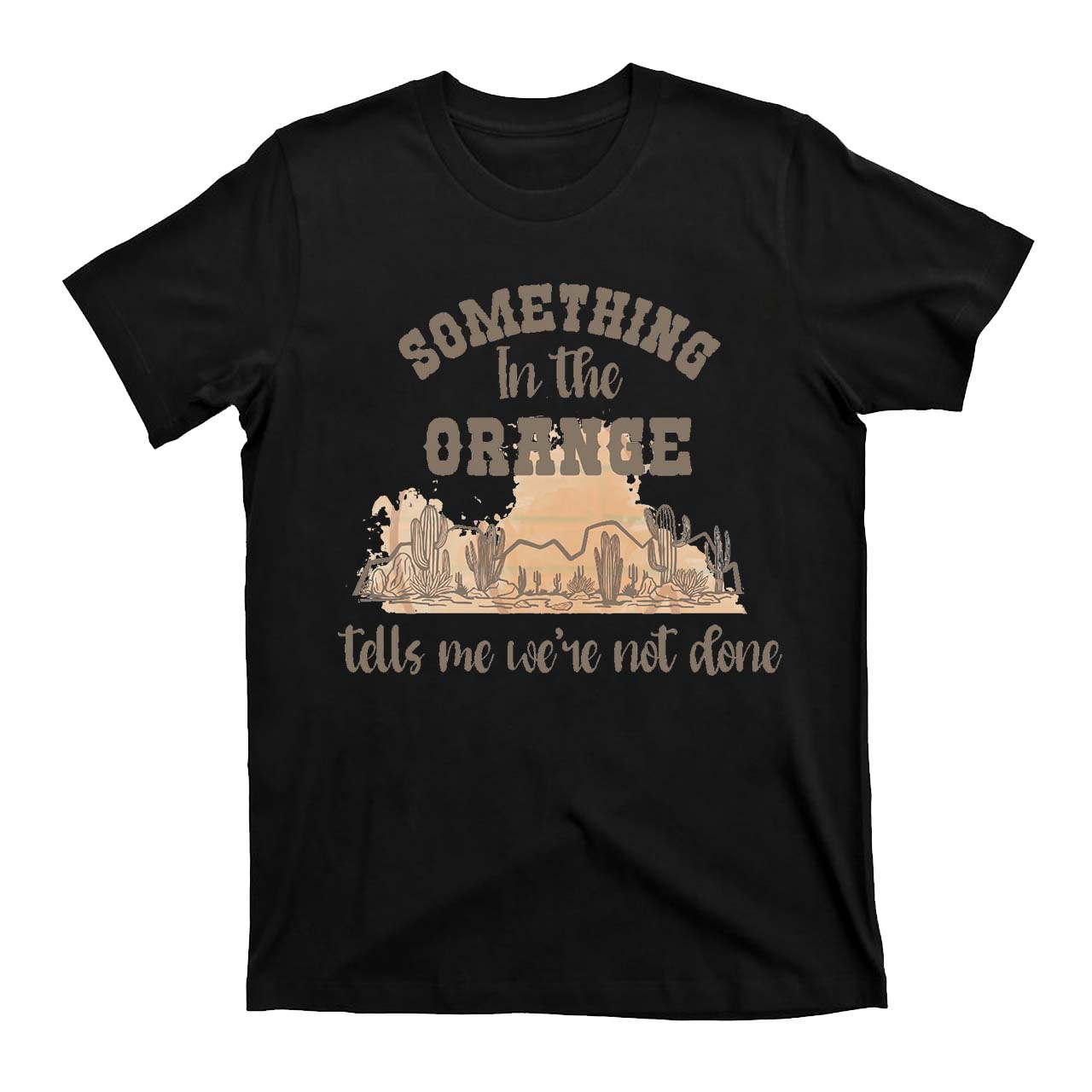 Desert Cactus Tells We're Not Done T-Shirts