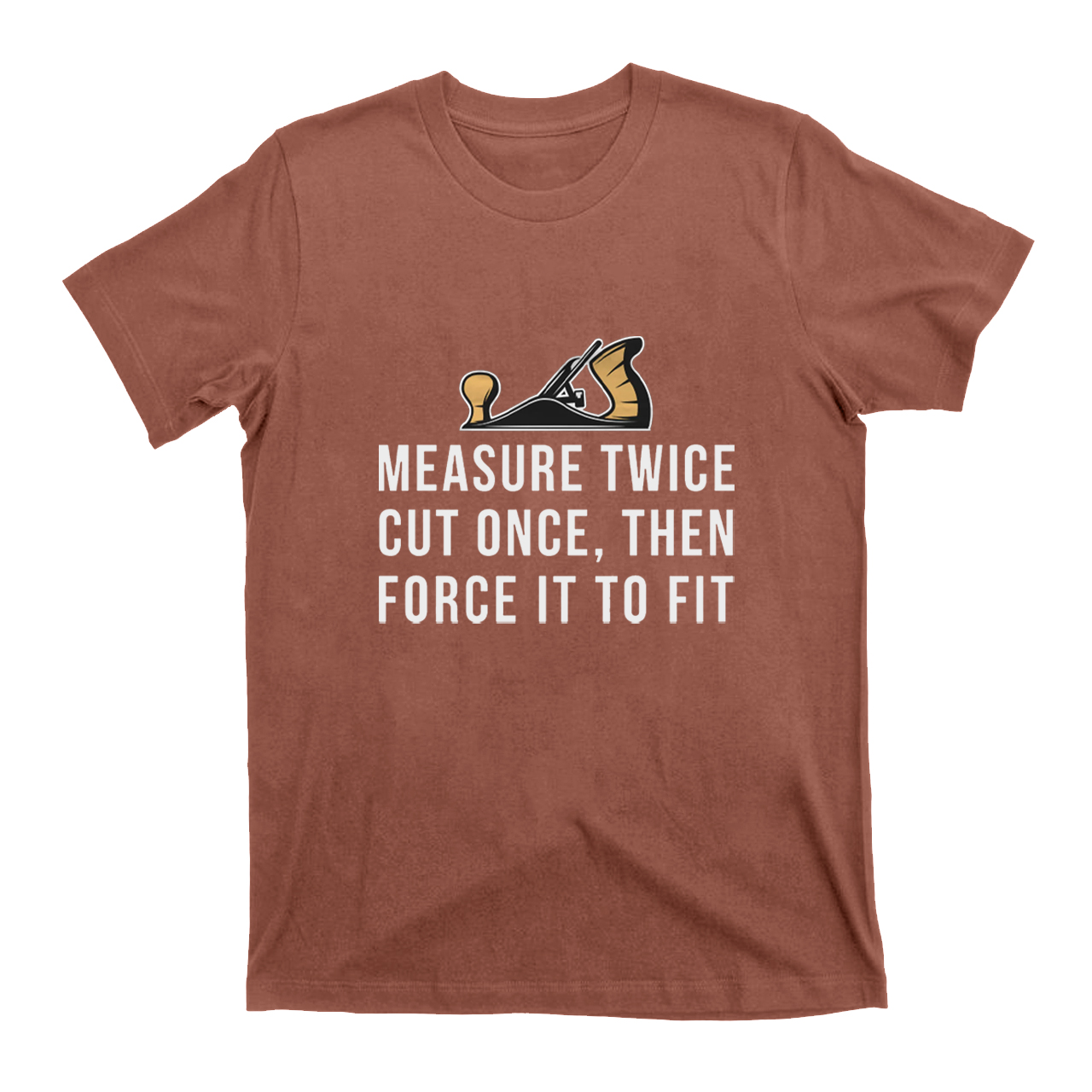 Measure Twice Cut Once ，Then Force It To Fit T-shirt