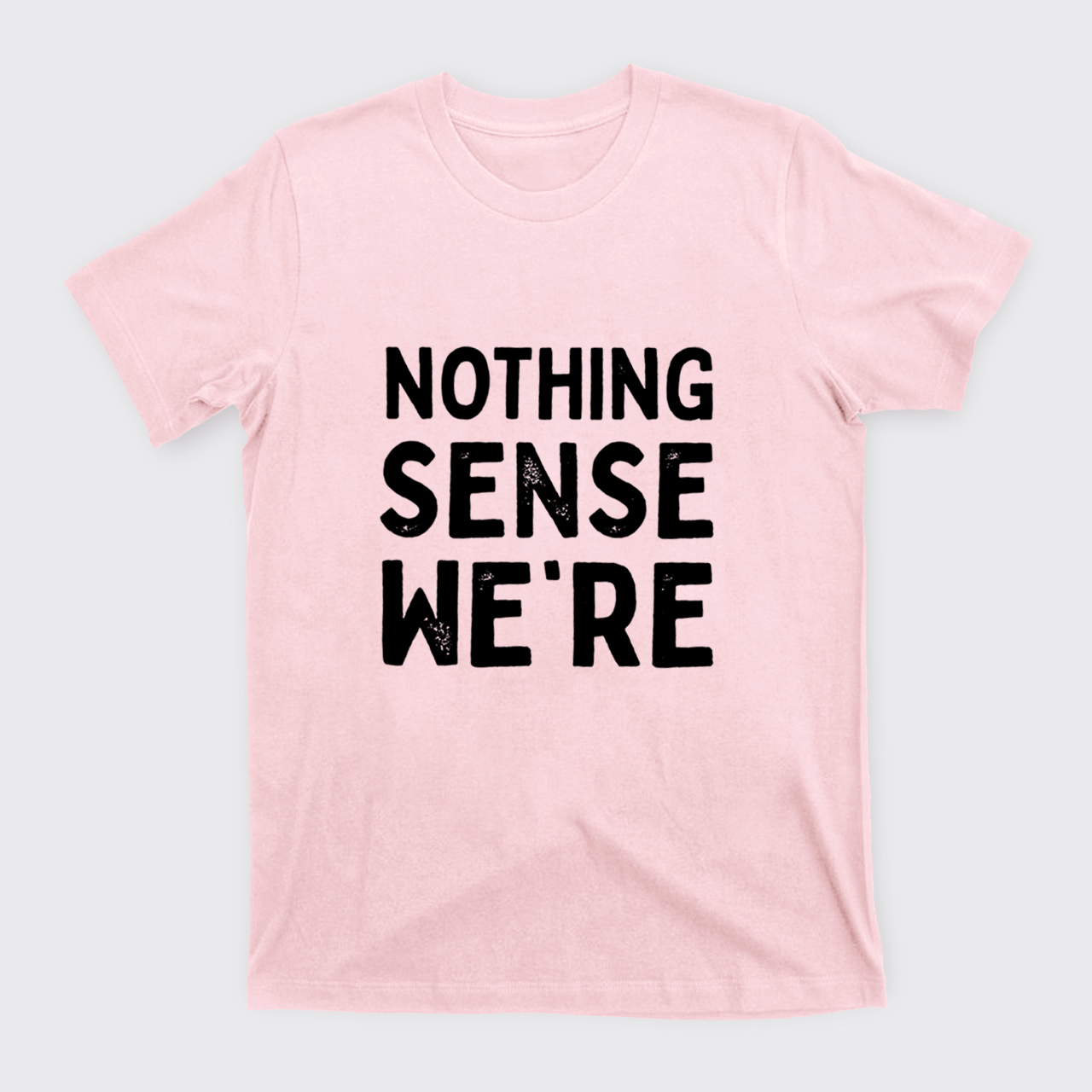 Nothing Sense We're And Makes When Apart T-Shirts