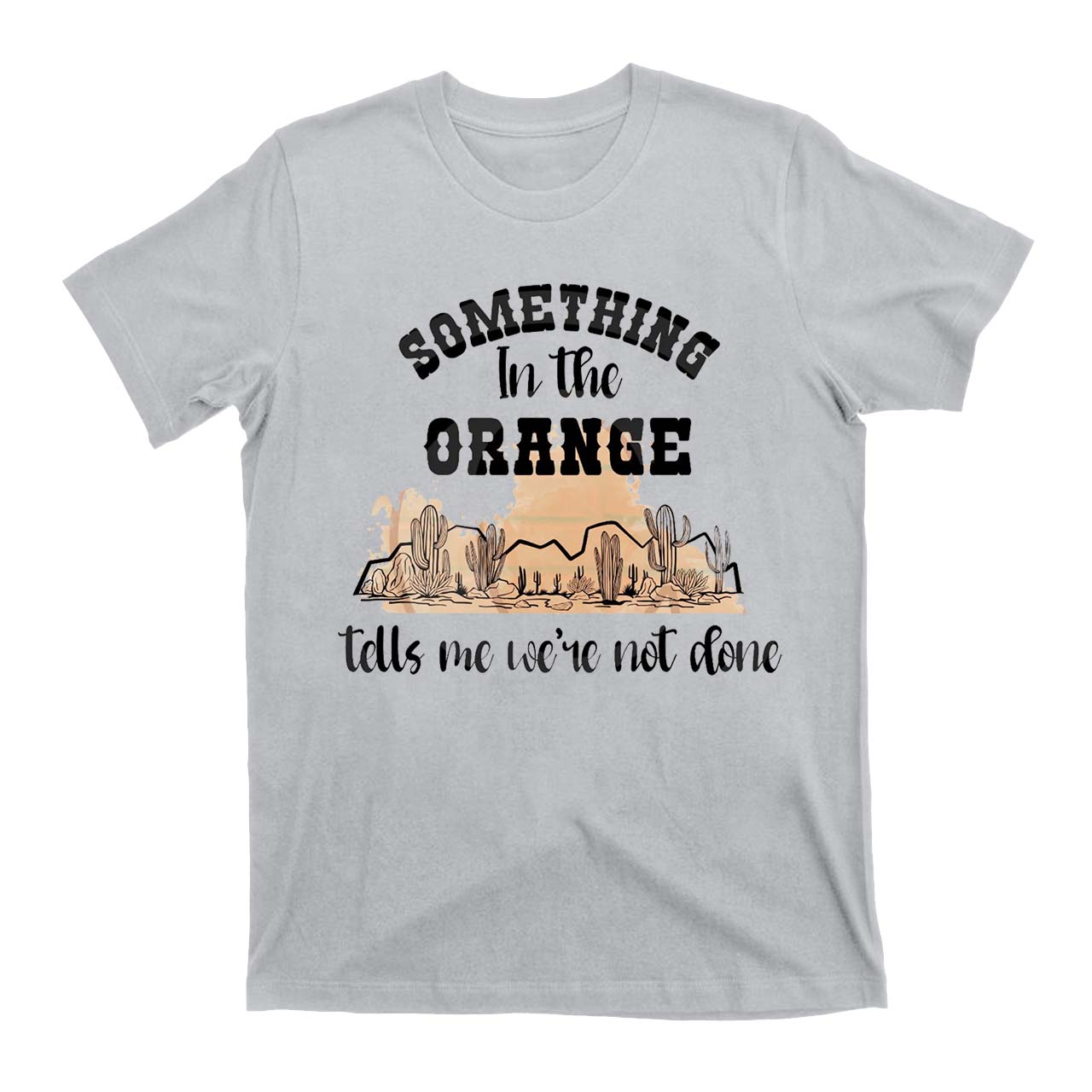Desert Cactus Tells We're Not Done T-Shirts