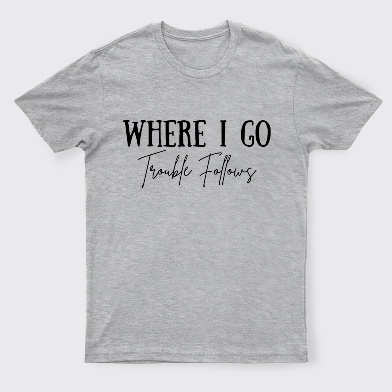 Where I Go Trouble Follows T-Shirts