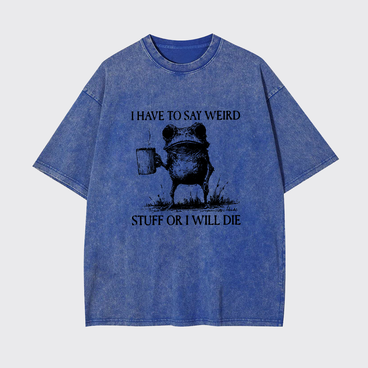 I Have To Say Weird Stuff Or I Will Die Garment-dye Tees