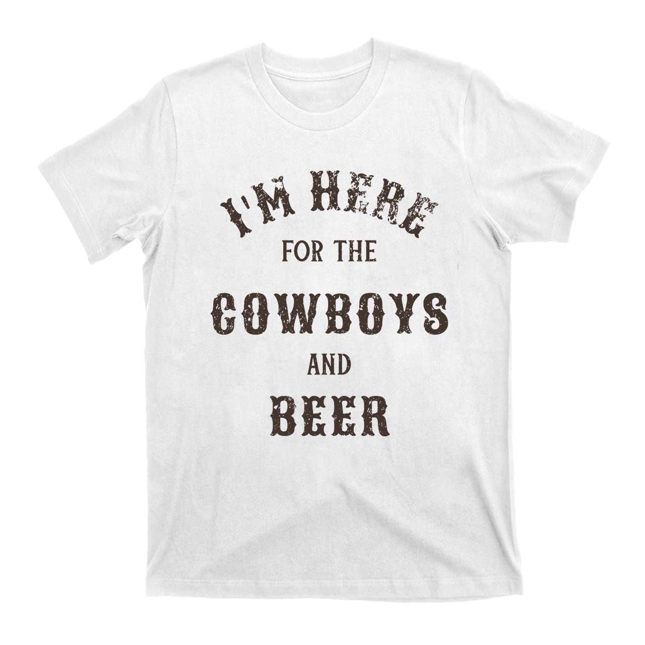 I'm Here For The Cowboys And Beer T-Shirts