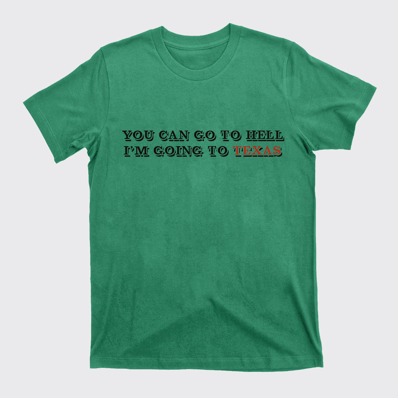 You Can Go To Hell I'm Going To Texas T-Shirts