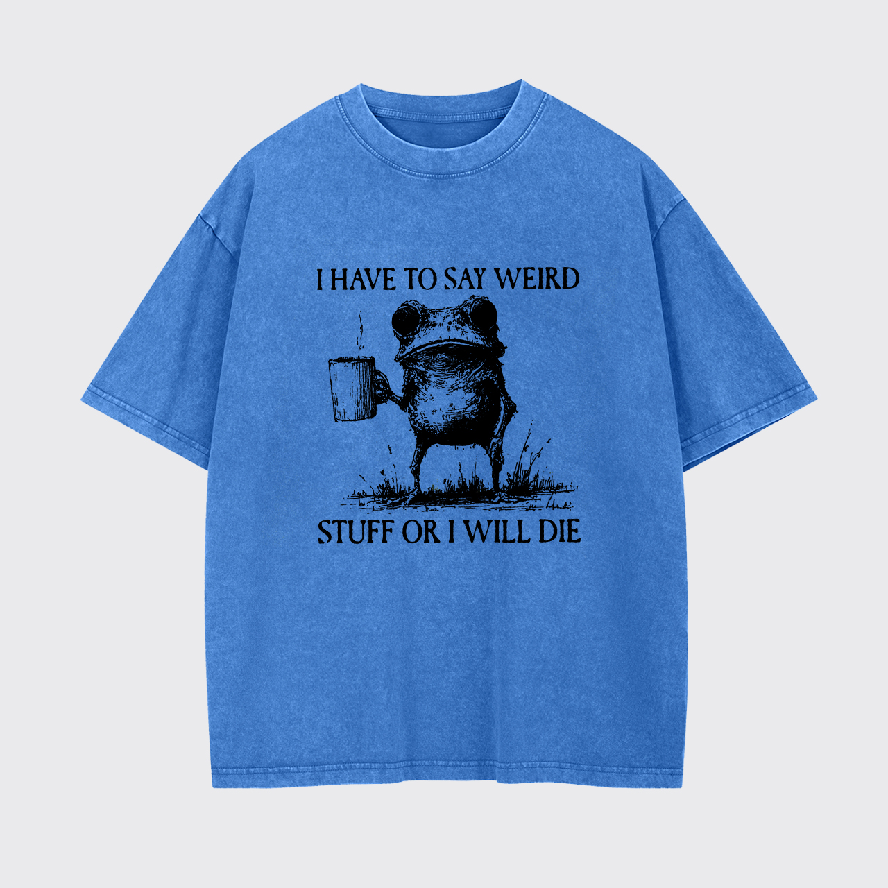 I Have To Say Weird Stuff Or I Will Die Garment-dye Tees