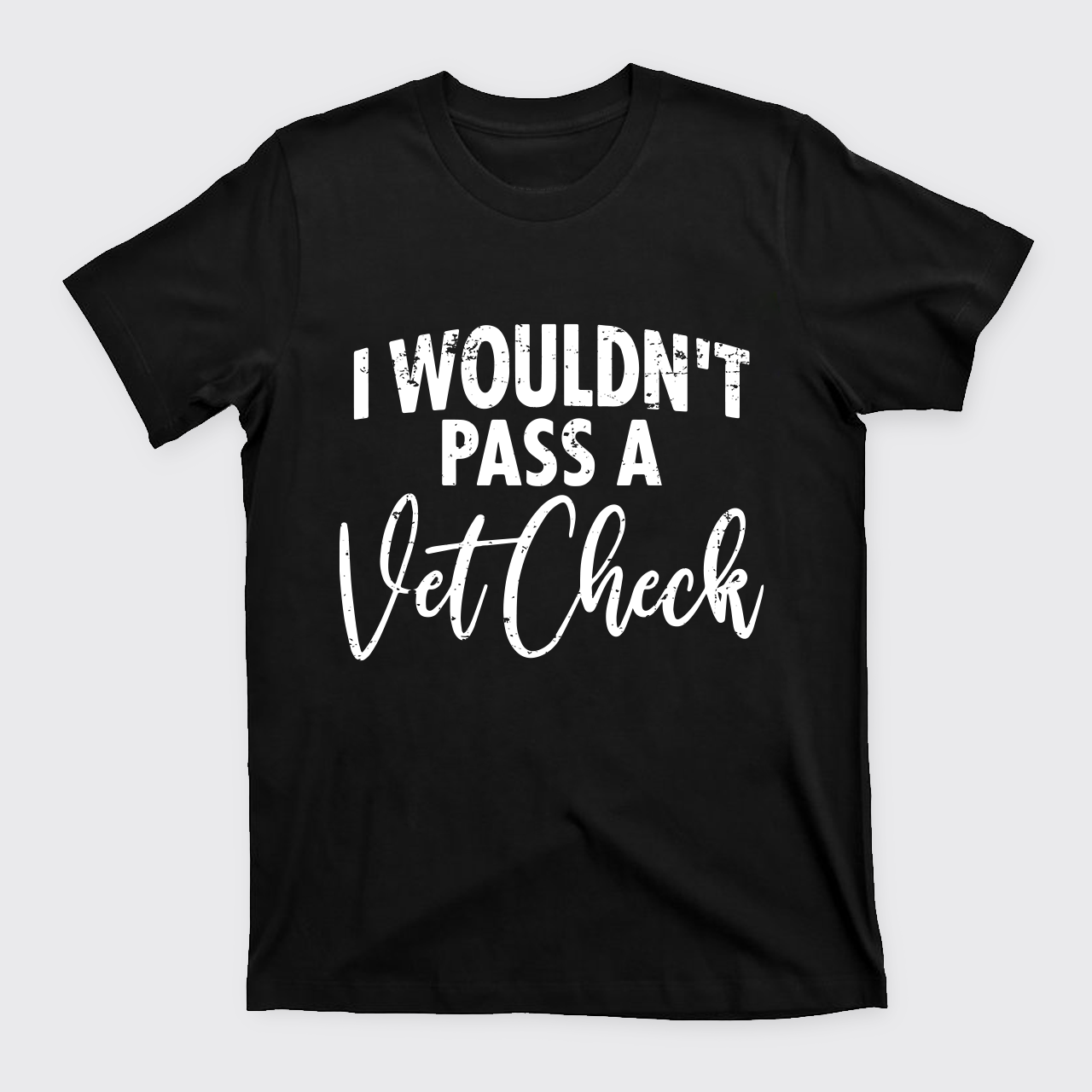 I Wouldn't Pass A Vet Check T-Shirts