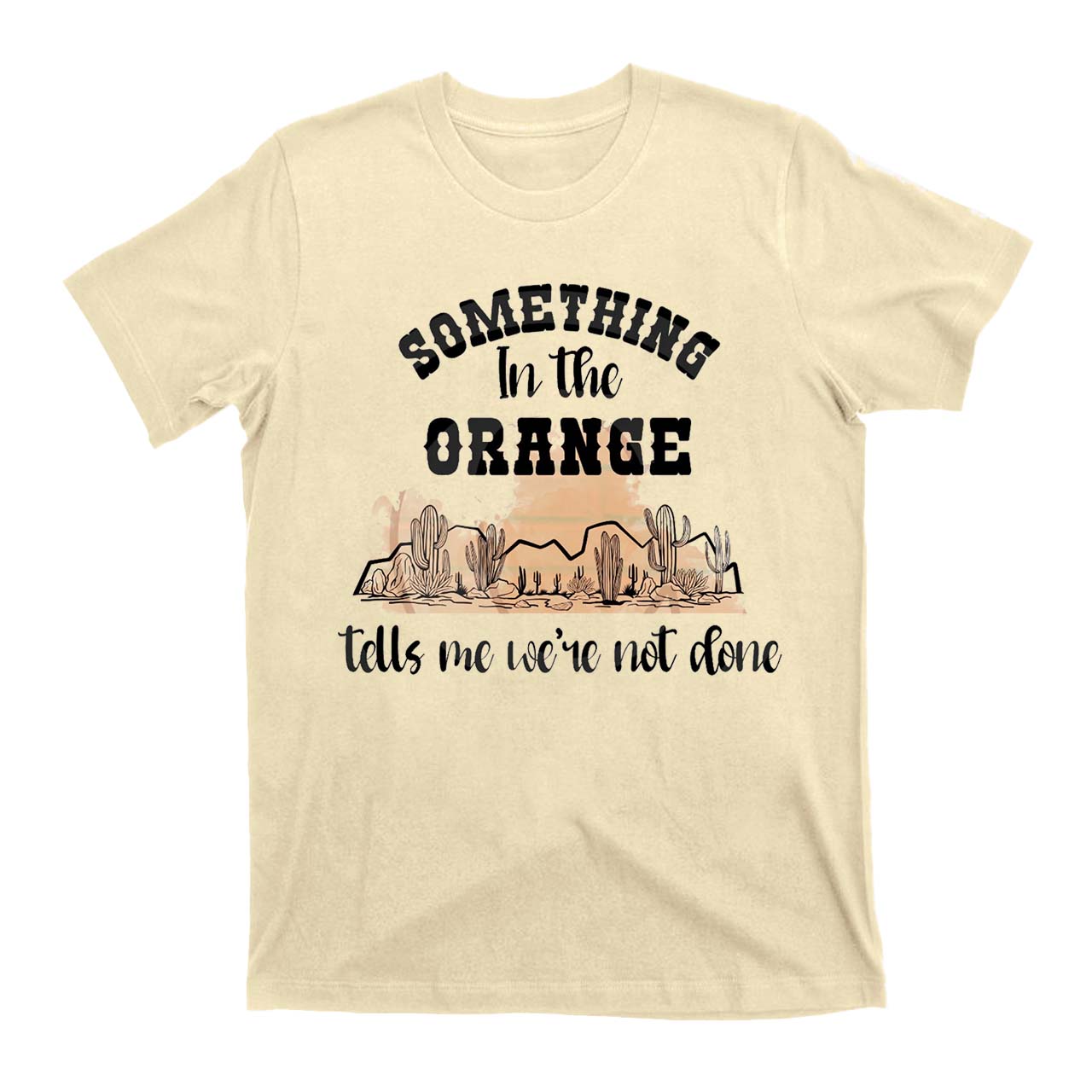 Desert Cactus Tells We're Not Done T-Shirts