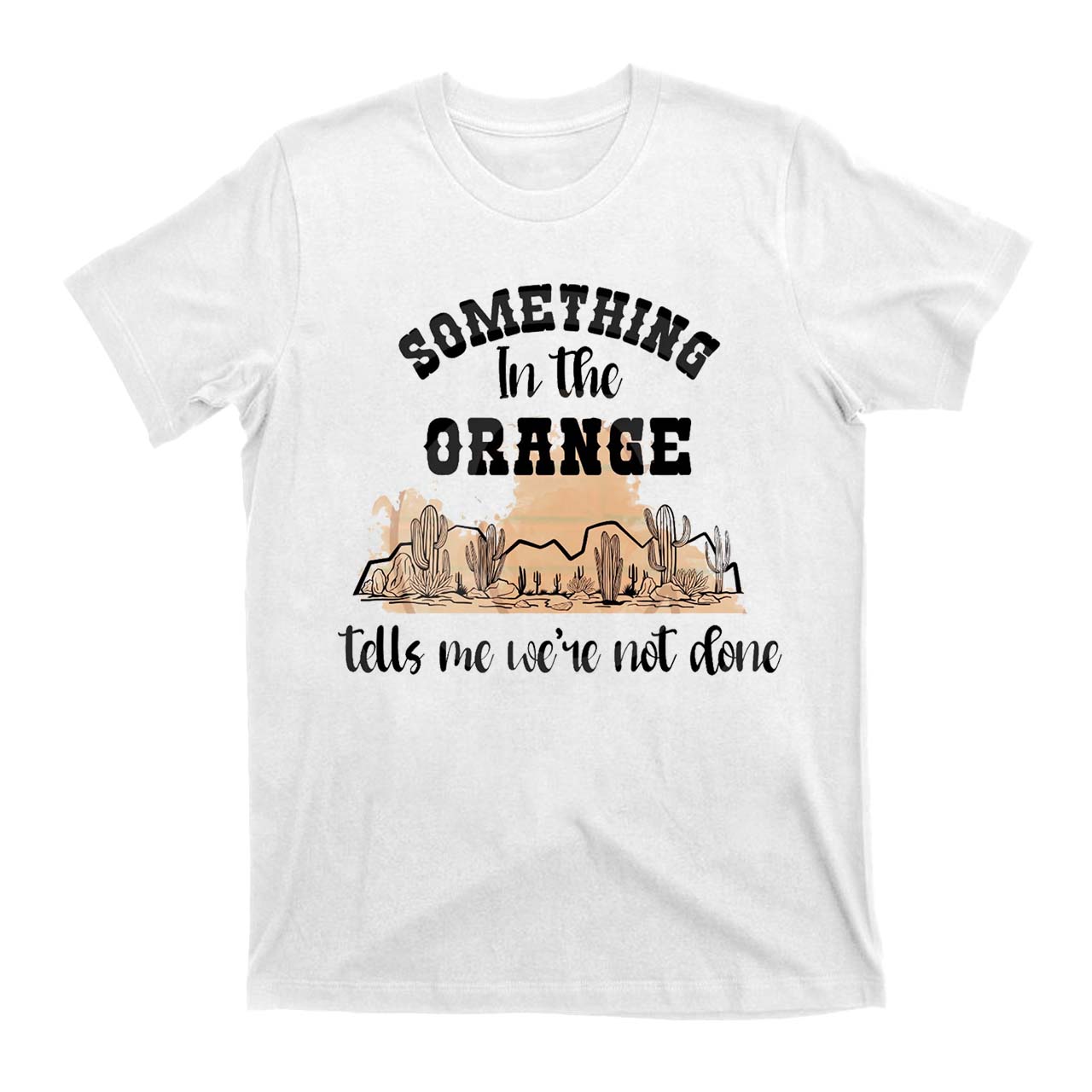 Desert Cactus Tells We're Not Done T-Shirts