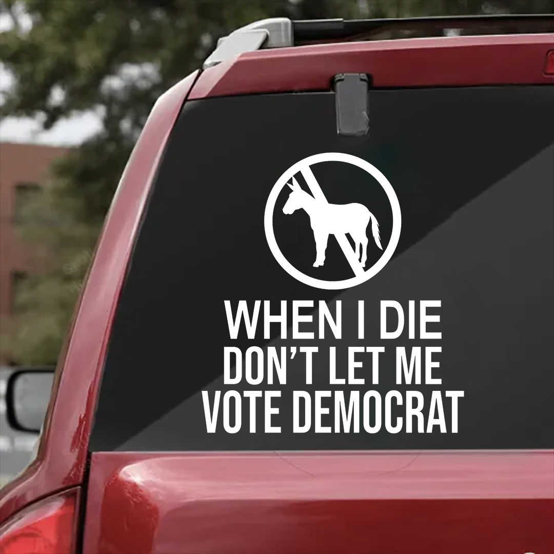 When I Die Don't Let Me Vote Democrat - Vinyl Decal - Free Shipping