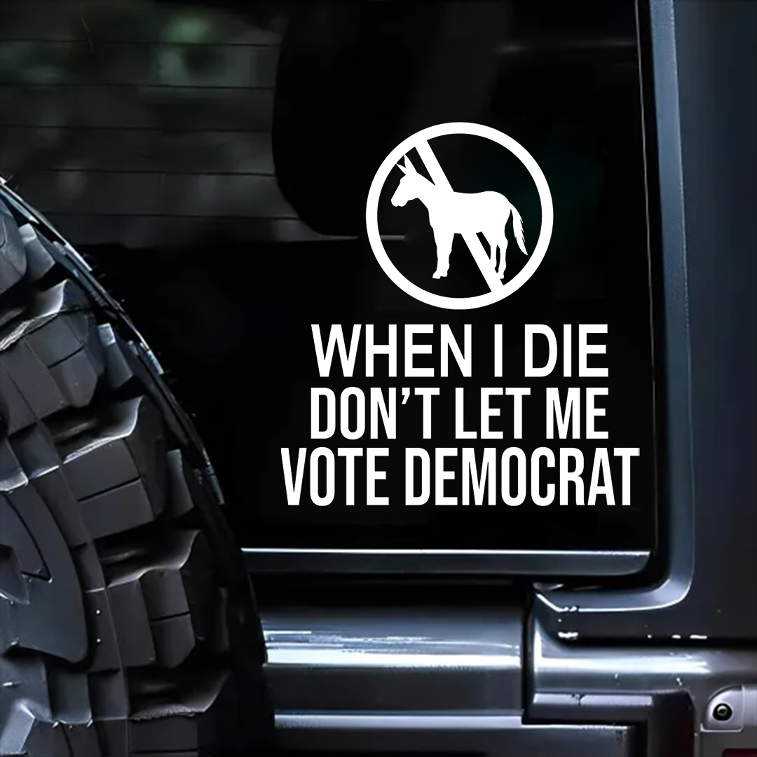 When I Die Don't Let Me Vote Democrat - Vinyl Decal - Free Shipping