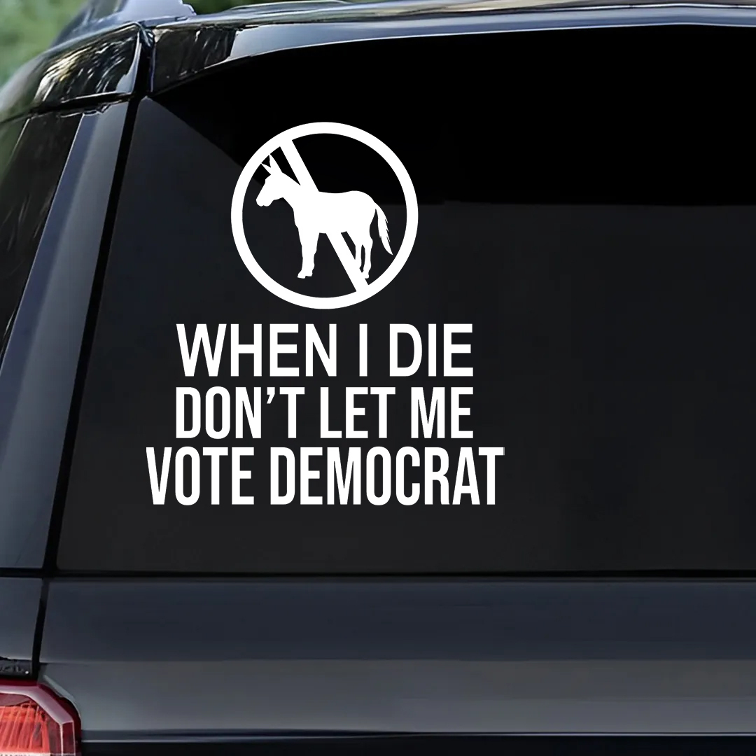 When I Die Don't Let Me Vote Democrat - Vinyl Decal - Free Shipping
