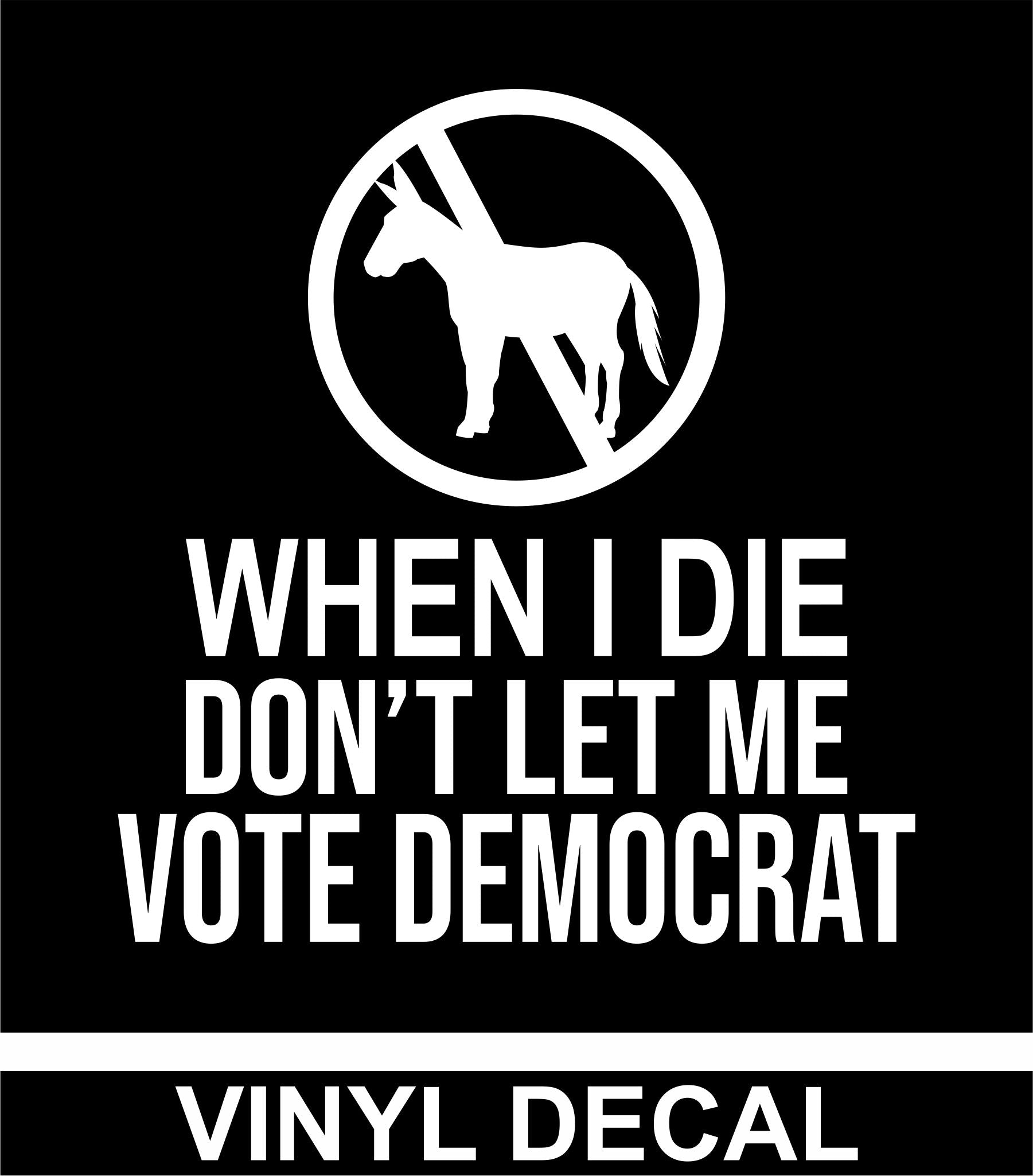 When I Die Don't Let Me Vote Democrat - Vinyl Decal - Free Shipping