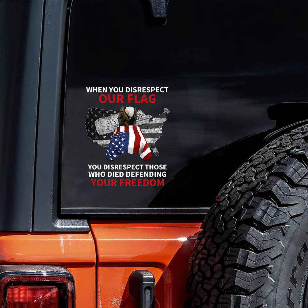 When You Disrespect Our Flag You Disrespect Those Who Died Defending Your Freedom Stickers