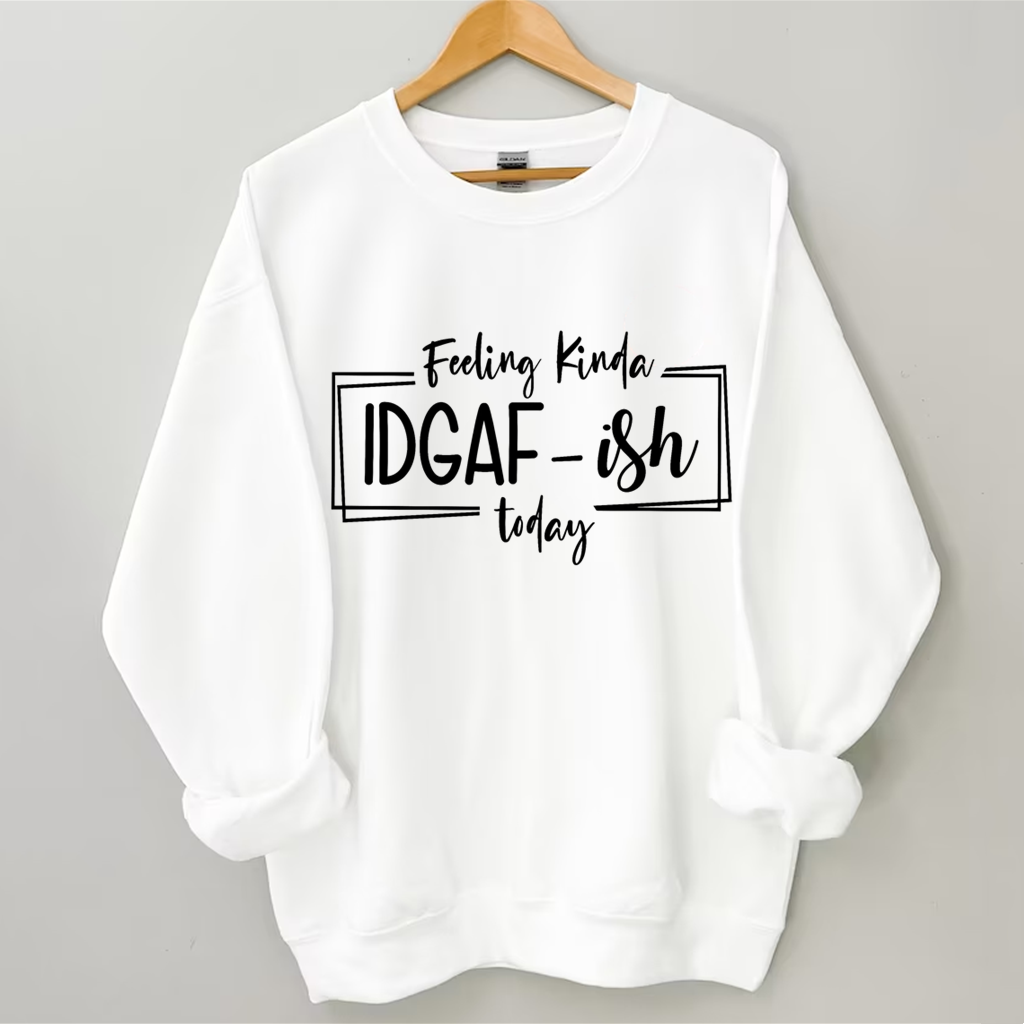 Feeling Kinda IDGAF-ISH Today Sweatshirt-Shehaha