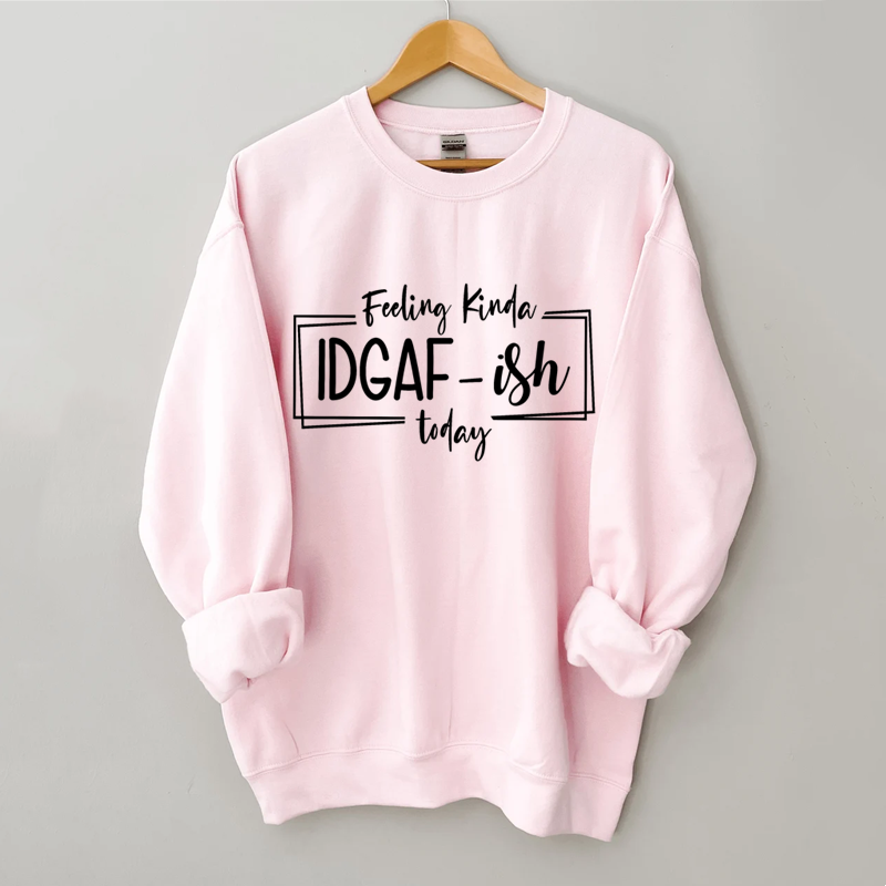 Feeling Kinda IDGAF-ISH Today Sweatshirt-Shehaha