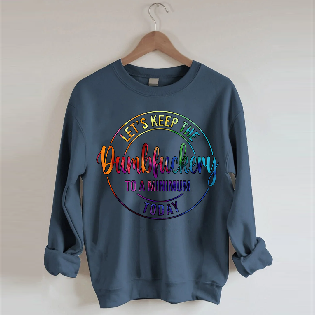 Let's Keep The Dumbfuckery To A Minimum Today Sweatshirt-Shehaha