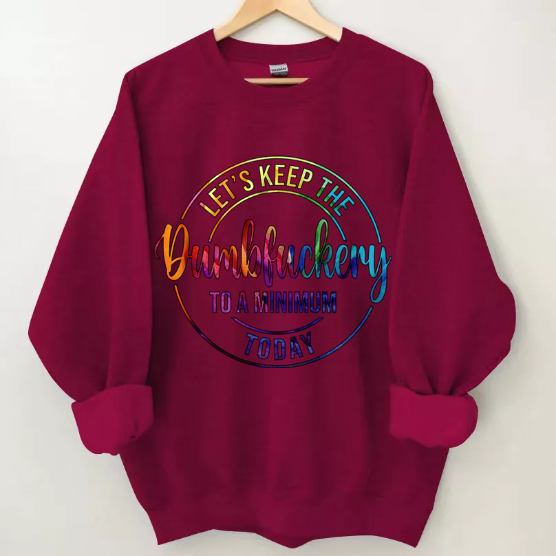 Let's Keep The Dumbfuckery To A Minimum Today Sweatshirt-Shehaha