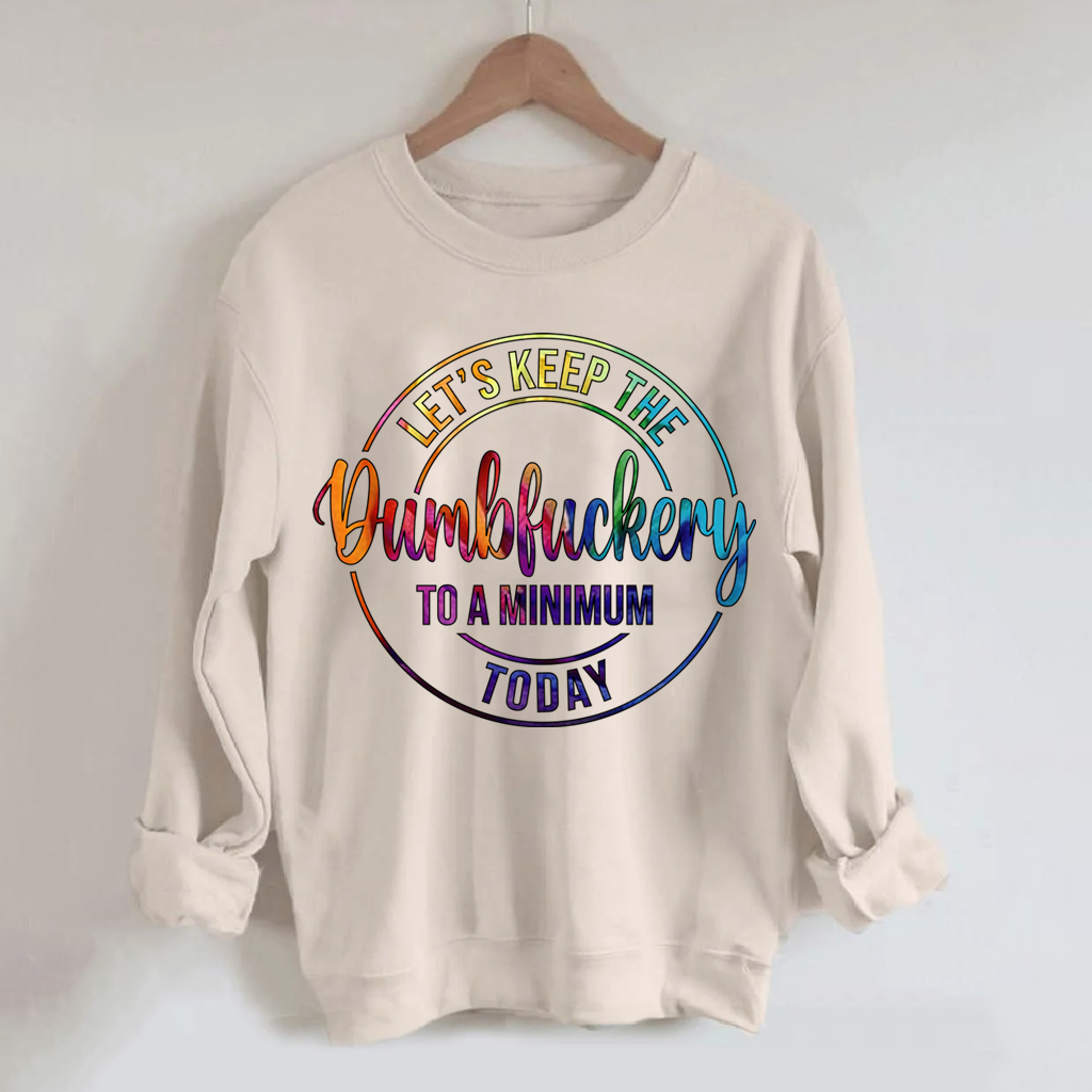 Let's Keep The Dumbfuckery To A Minimum Today Sweatshirt-Shehaha