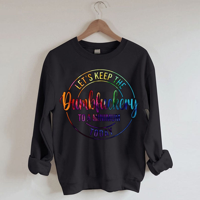 Let's Keep The Dumbfuckery To A Minimum Today Sweatshirt-Shehaha