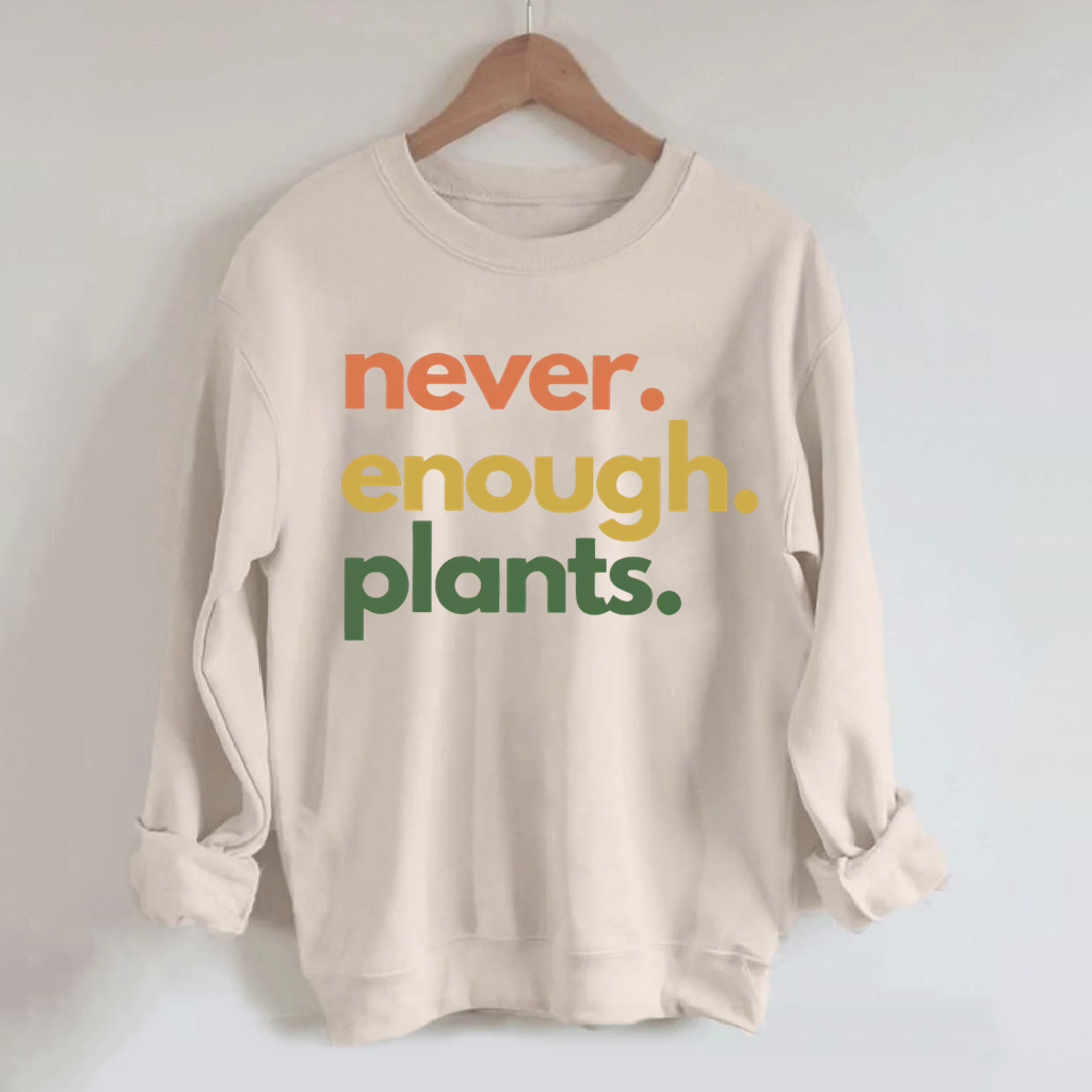 Never. Enough. Plant. Sweatshirt