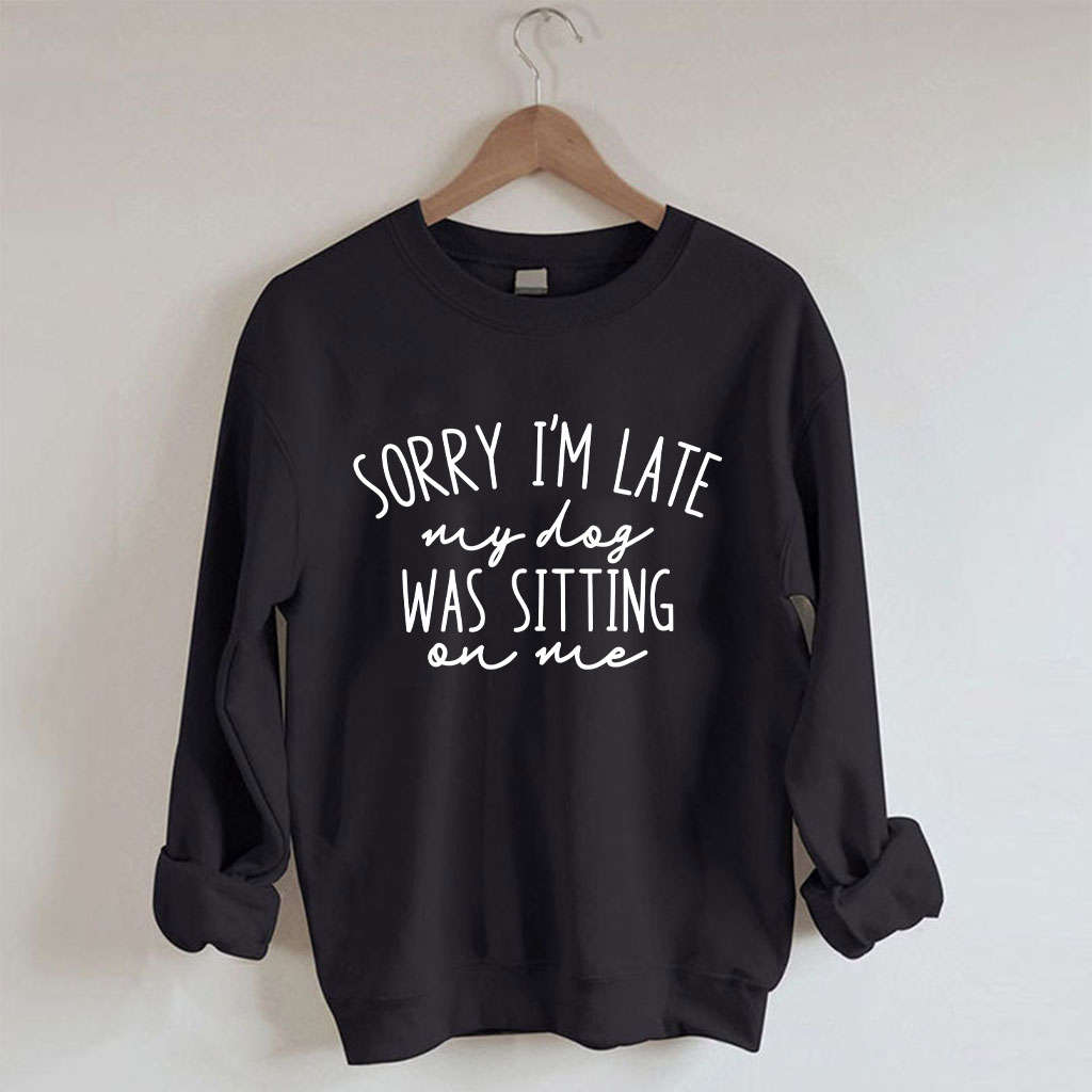 Sorry I'm Late My Dog Was Sitting On Me Funny Sweatshirt