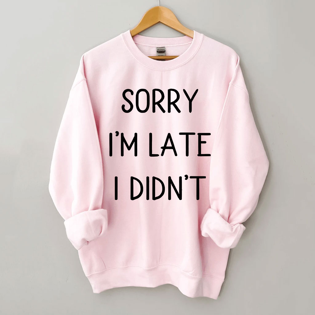 Sorry I'm Late I Didn't Funny Sweatshirt