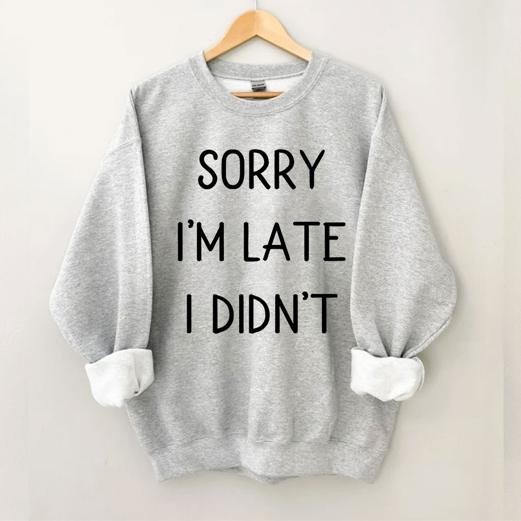 Sorry I'm Late I Didn't Funny Sweatshirt