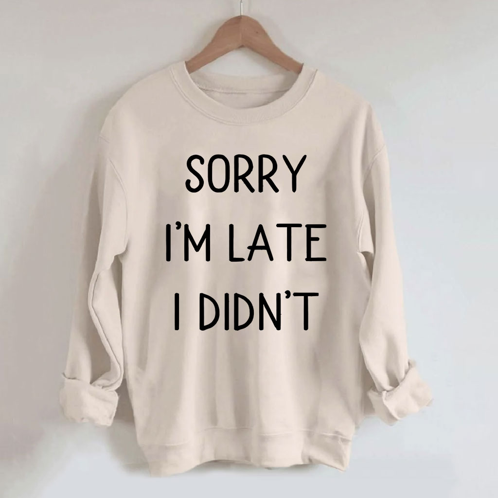 Sorry I'm Late I Didn't Funny Sweatshirt
