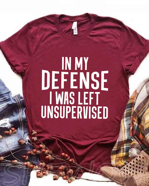 In My Defense I Was Left Unsupervised T-shirt