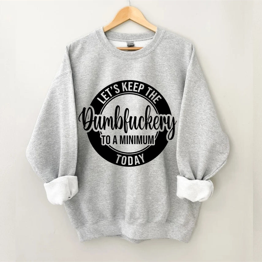 Let's Keep The Dumbfuckery To A Minimum Today Sweatshirt-Shehaha