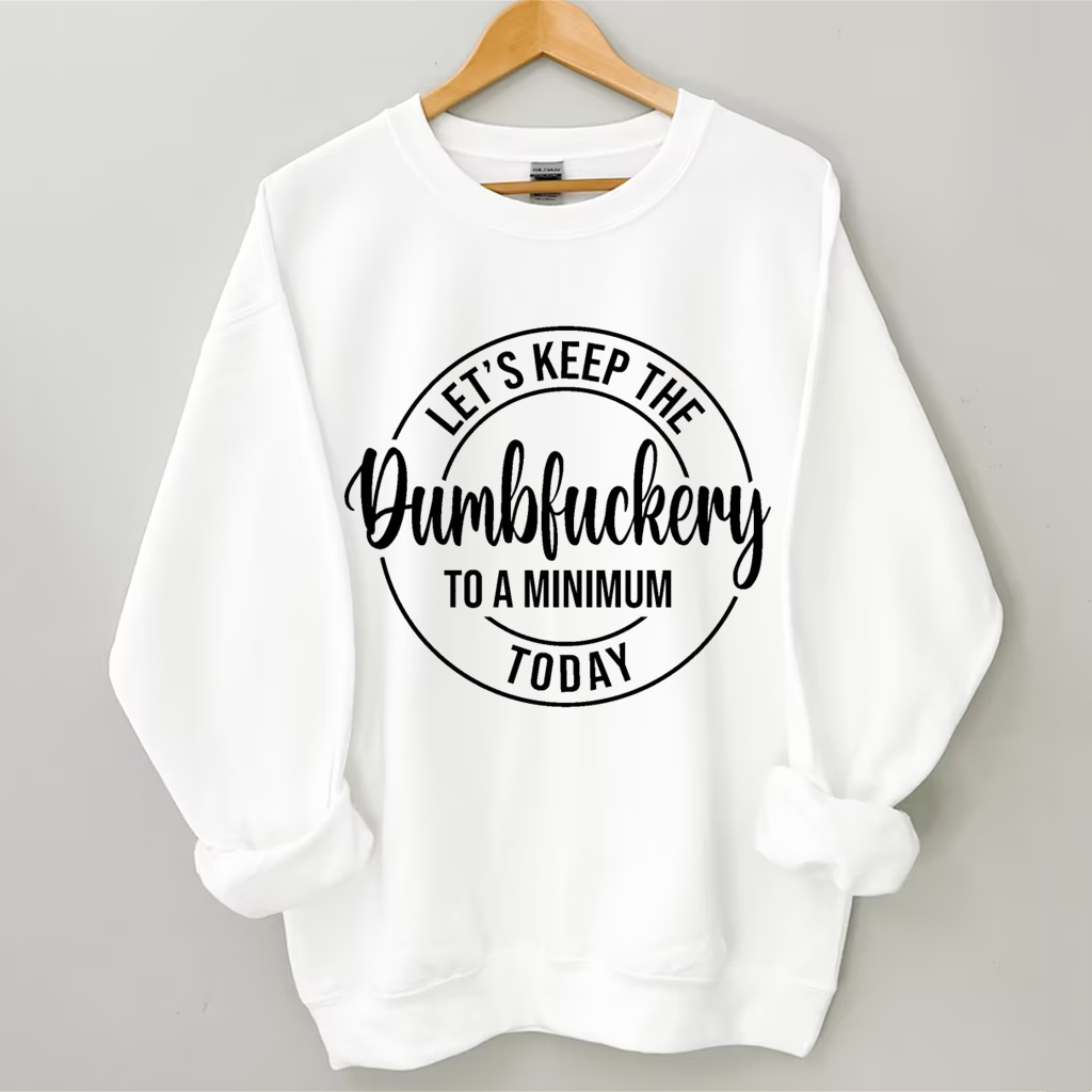 Let's Keep The Dumbfuckery To A Minimum Today Sweatshirt-Shehaha