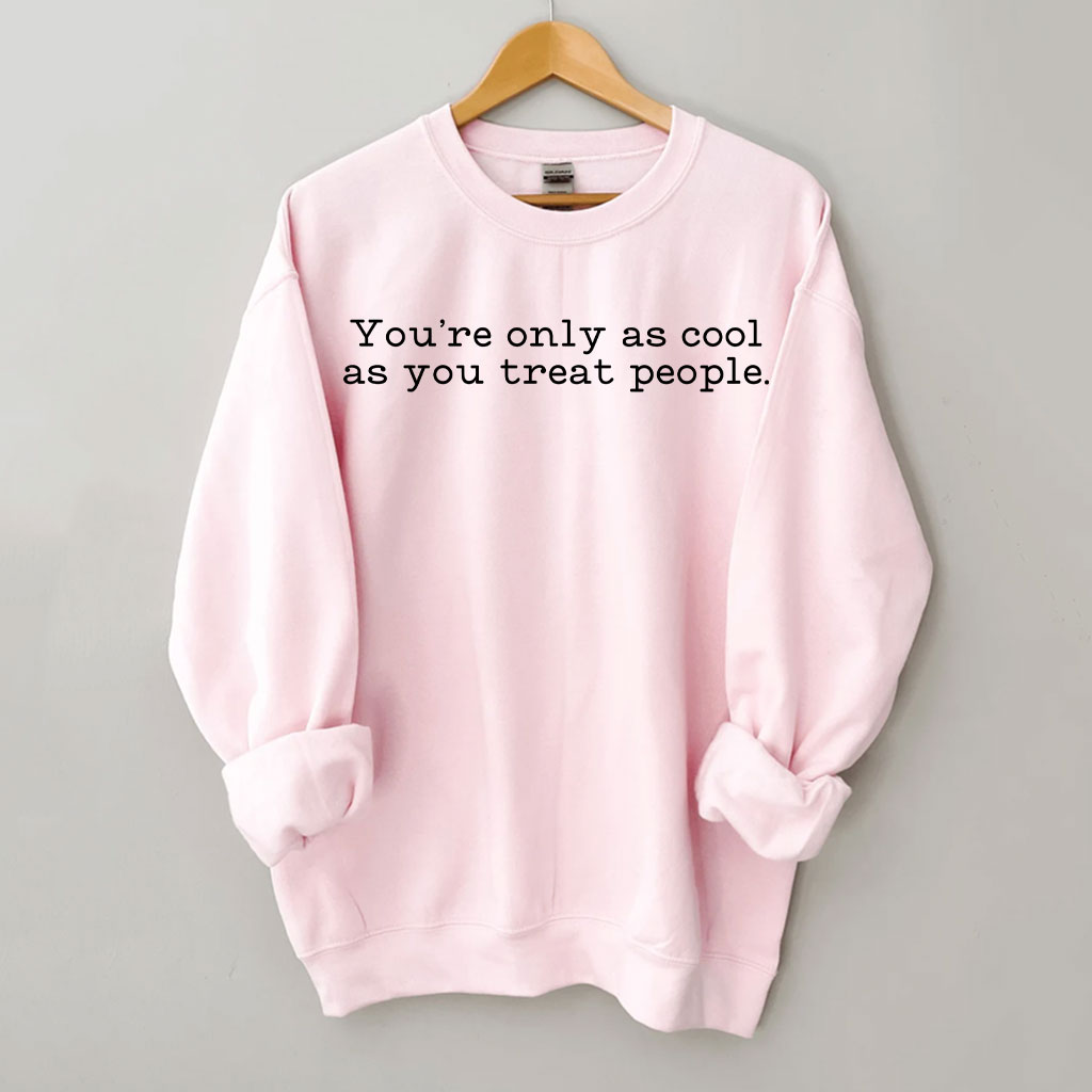 You Are Only As Cool As You Treat People Sweatshirt