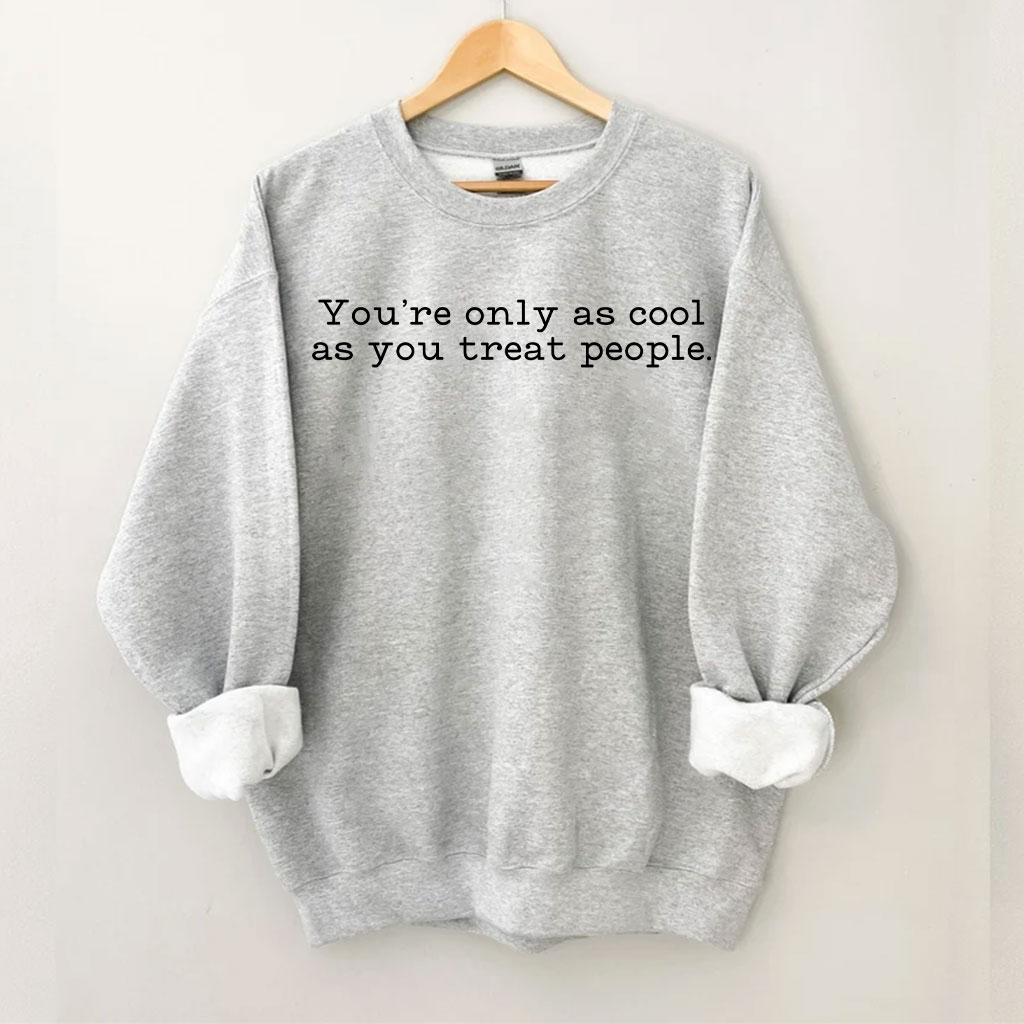 You Are Only As Cool As You Treat People Sweatshirt